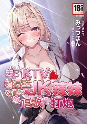 去了KTV和隔壁落單的JK辣妹邊唱歌邊打炮(全)
