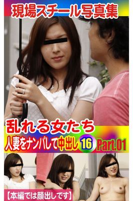 現場スチール写真集　乱れる女たち 人妻をナンパして中出し16 PART.01
