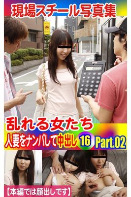現場スチール写真集　乱れる女たち 人妻をナンパして中出し16 PART.02