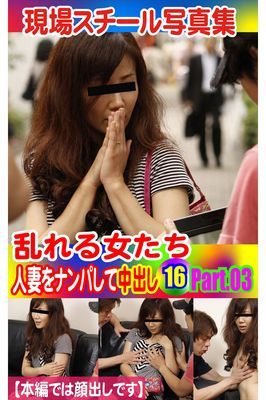 現場スチール写真集　乱れる女たち 人妻をナンパして中出し16 PART.03