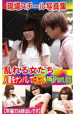 現場スチール写真集　乱れる女たち 人妻をナンパして中出し16 PART.05