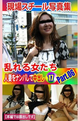 現場スチール写真集　乱れる女たち 人妻をナンパして中出し17 PART.06