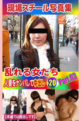 現場スチール写真集　乱れる女たち 人妻をナンパして中出し20 PART.03