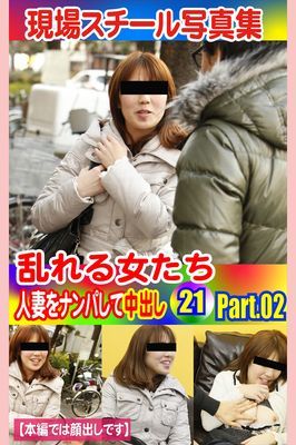 現場スチール写真集　乱れる女たち 人妻をナンパして中出し21 PART.02