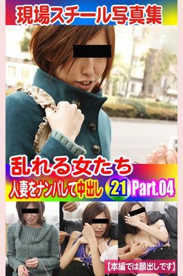 現場スチール写真集　乱れる女たち 人妻をナンパして中出し21 PART.04