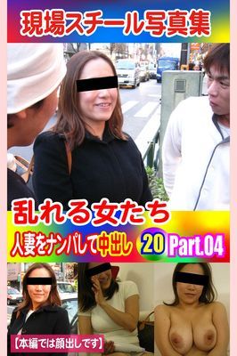 現場スチール写真集　乱れる女たち 人妻をナンパして中出し20 PART.04