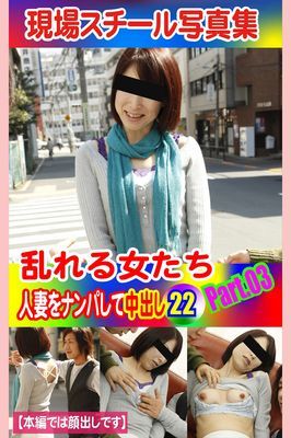 現場スチール写真集　乱れる女たち 人妻をナンパして中出し22PART.03