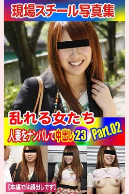現場スチール写真集　乱れる女たち 人妻をナンパして中出し23PART.02