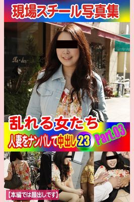 現場スチール写真集　乱れる女たち 人妻をナンパして中出し23PART.03