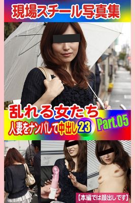 現場スチール写真集　乱れる女たち 人妻をナンパして中出し23PART.05