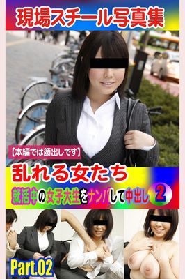 現場スチール写真集　乱れる女たち 就活中の女子大生をナンパして中出し②PART.02