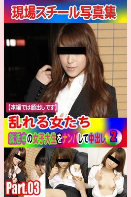 現場スチール写真集　乱れる女たち 就活中の女子大生をナンパして中出し②PART.03