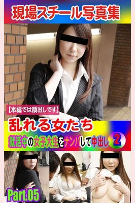 現場スチール写真集　乱れる女たち 就活中の女子大生をナンパして中出し②PART.05