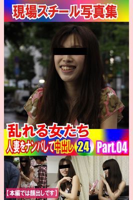 現場スチール写真集　乱れる女たち 人妻をナンパして中出し24PART.04