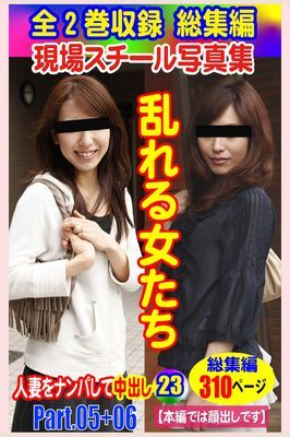 全2巻収録 総集編　現場スチール写真集 乱れる女たち人妻をナンパして中出し23 PART.05+PART.06