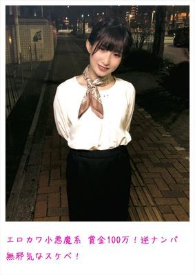 エロカワ小悪魔系 賞金100万！逆ナンパ 無邪気なスケベ！