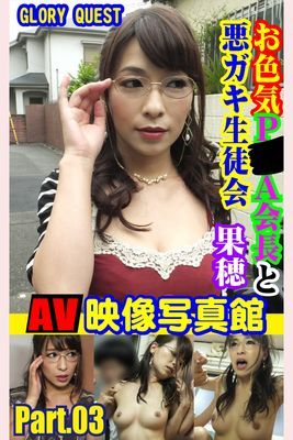 AV映像写真館　GLORY QUEST お色気P●A会長と悪ガキ生徒会 果穂 PART.03