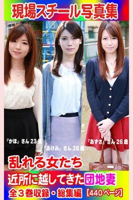 全3巻収録 総集編　現場スチール写真集 乱れる女たち 近所に越してきた団地妻…『かほ』さん 『あけみ』さん『あずさ』さん