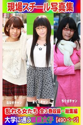 全3巻収録 総集編　現場スチール写真集 乱れる女たち 大学に通う眼鏡女子『ななせ』チャン 『まりえ』チャン『ちぐさ』チャン