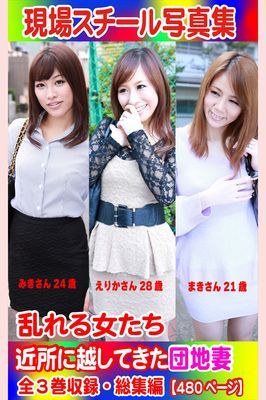 全3巻収録 総集編　現場スチール写真集 乱れる女たち 近所に越してきた団地妻…『みき』さん 『えりか』さん『まき』さん