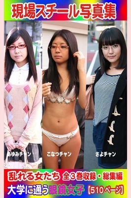 全3巻収録 総集編　現場スチール写真集 乱れる女たち 大学に通う眼鏡女子『あゆみ』チャン 『こなつ』チャン『さよ』チャン