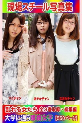 全3巻収録 総集編　現場スチール写真集 乱れる女たち 大学に通う眼鏡女子『りく』チャン 『あやか』チャン『なおみ』チャン