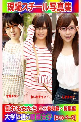 全3巻収録 総集編　現場スチール写真集 乱れる女たち 大学に通う眼鏡女子『せな』チャン 『れいか』チャン『しず』チャン
