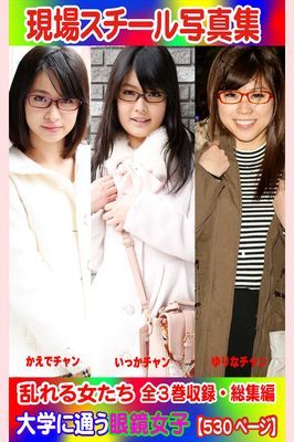 全3巻収録 総集編　現場スチール写真集 乱れる女たち 大学に通う眼鏡女子『かえで』チャン 『いっか』チャン『ゆりな』チャン
