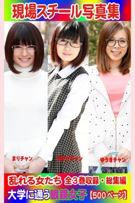 全3巻収録 総集編　現場スチール写真集 乱れる女たち 大学に通う眼鏡女子『まり』チャン 『あすか』チャン『ゆうき』チャン