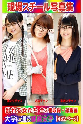 全3巻収録 総集編　現場スチール写真集 乱れる女たち 大学に通う眼鏡女子『あいり』チャン 『さな』チャン『あおい』チャン