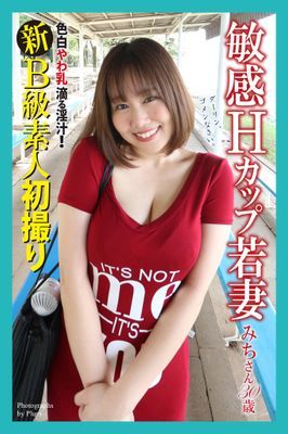 新B級素人初撮り　色白やわ乳 滴る淫汁！　敏感Hカップ若妻　みちさん 30歳