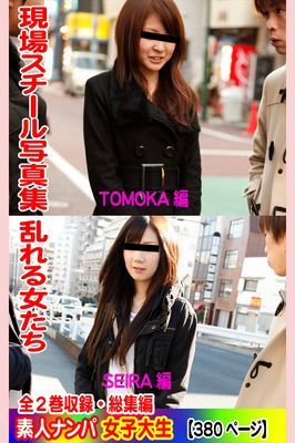 全2巻収録 総集編　現場スチール写真集 乱れる女たち 素人ナンパ女子大生 TOMOKA編 SEIRA編
