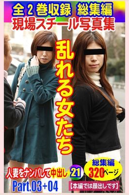 全2巻収録 総集編　現場スチール写真集 乱れる女たち人妻をナンパして中出し21 PART.03+PART.04