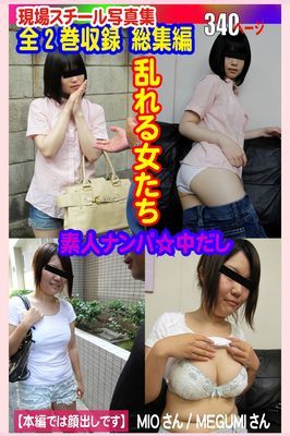 全2巻収録 総集編　現場スチール写真集 乱れる女たち 素人ナンパ☆中だし MIOさん MEGUMIさん