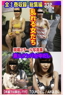 全2巻収録 総集編　現場スチール写真集 乱れる女たち 素人ナンパ☆中だし TOUKOさん AIKAさん
