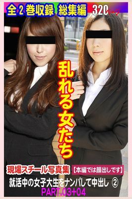 現場スチール写真集　乱れる女たち 就活中の女子大生をナンパして中出し②PART.03+04