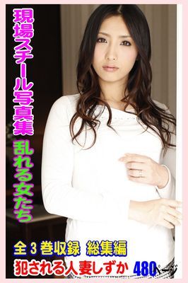 全3巻収録 総集編 現場スチール写真集　乱れる女たち 犯される人妻しずか 480ページ