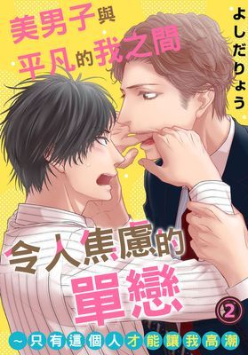 美男子與平凡的我之間令人焦慮的單戀～只有這個人才能讓我高潮