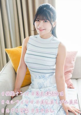 #個撮ナンパ #暴走連続絶頂 #セルフイラマ #美乳美くびれ美尻 #あざと変態 #生中出し