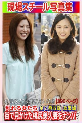 全2巻収録 総集編 現場スチール写真集　乱れる女たち 街で見かけた桃尻美人妻をナンパ れいなさん27歳／まことさん23歳