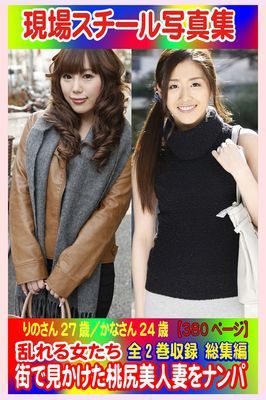 全2巻収録 総集編 現場スチール写真集　乱れる女たち 街で見かけた桃尻美人妻をナンパ りのさん27歳／かなさん24歳