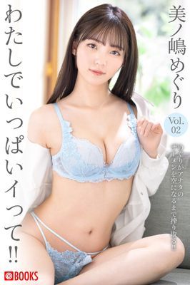 わたしでいっぱいイって！！ 美ノ嶋めぐり Vol.02