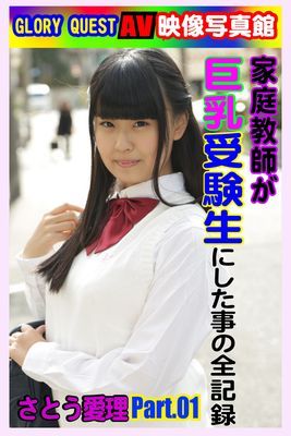 AV映像写真館　GLORY QUEST 家庭教師が巨乳受験生にした事の全記録 さとう愛理 PART.01