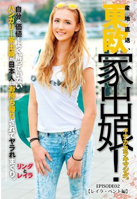 東欧家出娘！ イナカカラキマシタ。ハンガリー家出娘が日本人にお持ち帰りされてヤラれまくり。 Episode.02 【レイラ・ベント編】