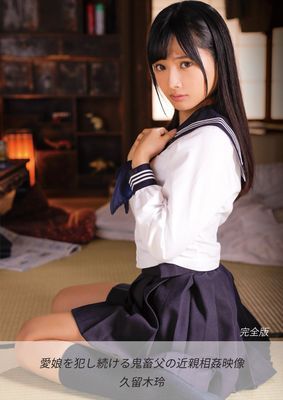 愛娘を犯し続ける鬼畜父の近親相姦映像 久留木玲 完全版