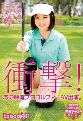 衝撃！あの韓流プロゴルファーAV出演。涼しげな目元！ 韓国のクールビューティー！ ファン続々増殖中のあのゴルファーがついにデビュー！日本男児とまさかの19番ホールをプレーオフ！！ Episode01