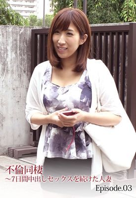不倫同棲～7日間中出しセックスを続けた人妻 Episode.03