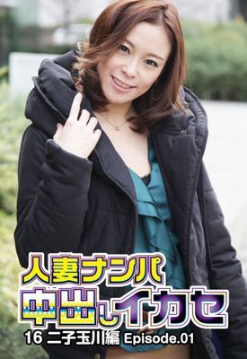 人妻ナンパ中出しイカセ 16 二子玉川編 Episode.01