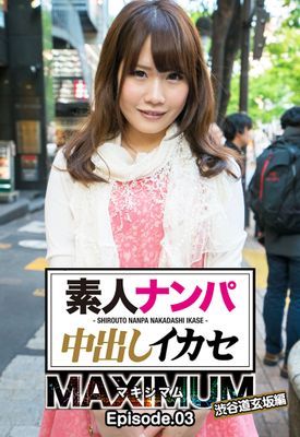 素人ナンパ中出しイカセ マキシマム 渋谷道玄坂編 Episode.03