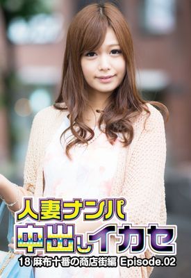 人妻ナンパ中出しイカセ 18 麻布十番の商店街編 Episode.02